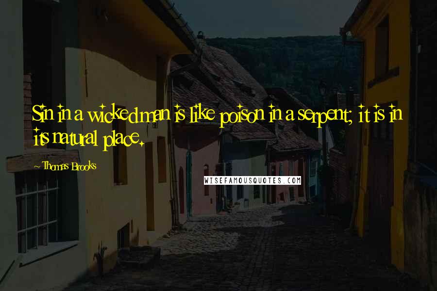 Thomas Brooks quotes: Sin in a wicked man is like poison in a serpent; it is in its natural place.