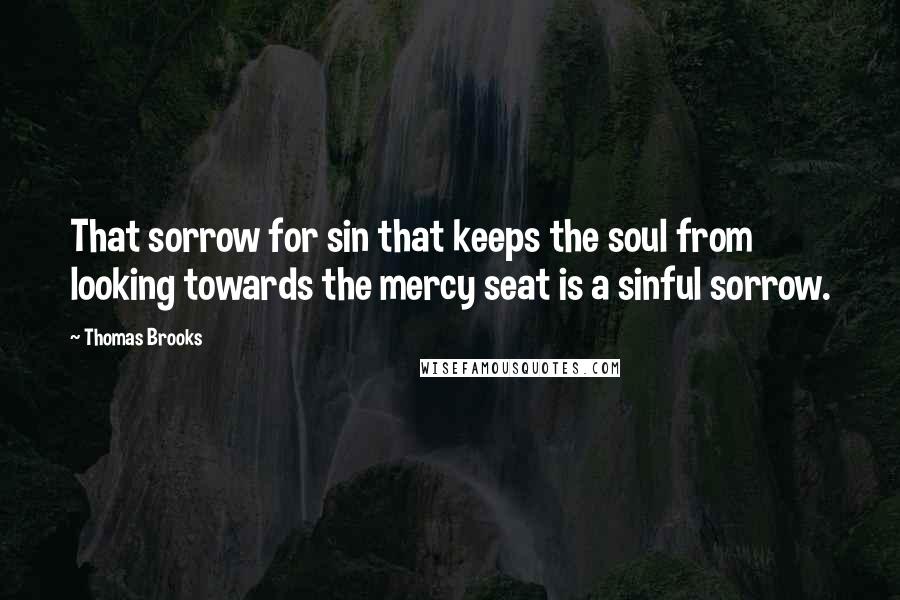 Thomas Brooks quotes: That sorrow for sin that keeps the soul from looking towards the mercy seat is a sinful sorrow.