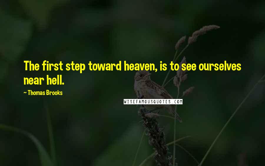 Thomas Brooks quotes: The first step toward heaven, is to see ourselves near hell.