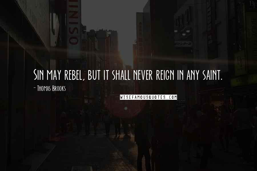 Thomas Brooks quotes: Sin may rebel, but it shall never reign in any saint.