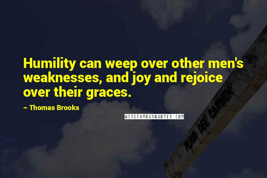 Thomas Brooks quotes: Humility can weep over other men's weaknesses, and joy and rejoice over their graces.