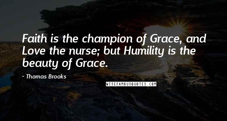 Thomas Brooks quotes: Faith is the champion of Grace, and Love the nurse; but Humility is the beauty of Grace.