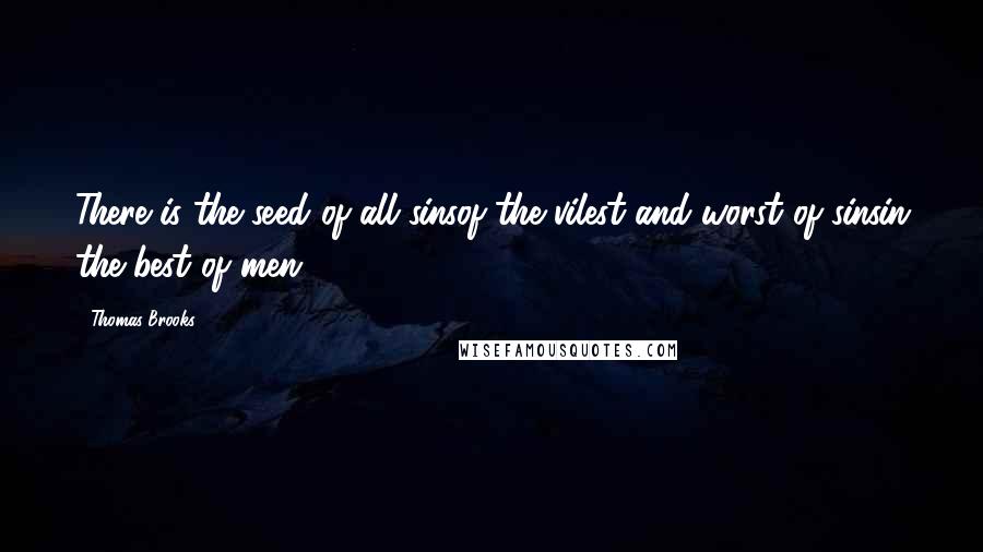 Thomas Brooks quotes: There is the seed of all sinsof the vilest and worst of sinsin the best of men.