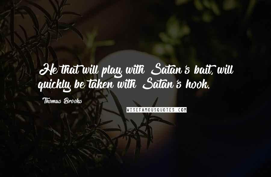 Thomas Brooks quotes: He that will play with Satan's bait, will quickly be taken with Satan's hook.