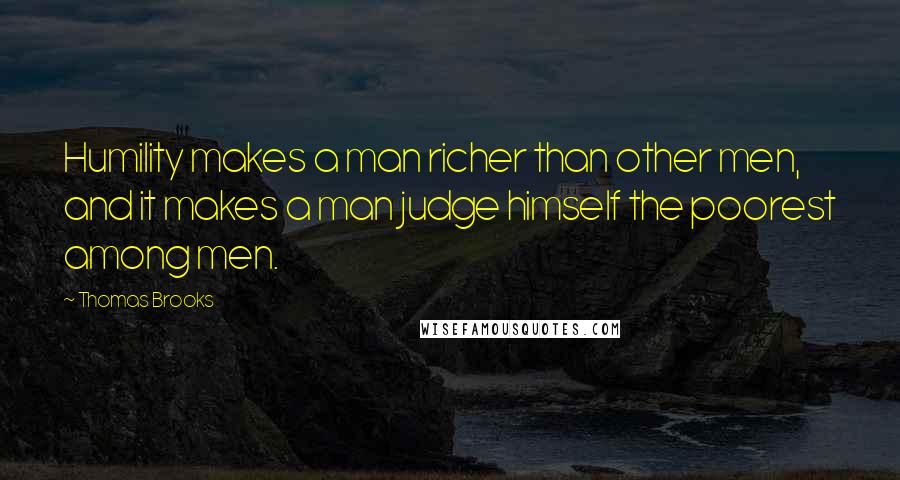 Thomas Brooks quotes: Humility makes a man richer than other men, and it makes a man judge himself the poorest among men.