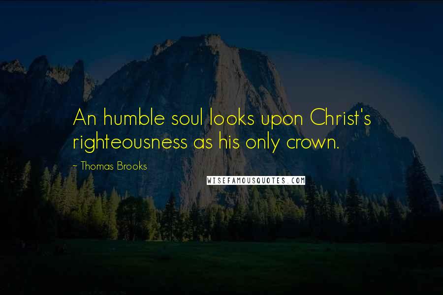 Thomas Brooks quotes: An humble soul looks upon Christ's righteousness as his only crown.