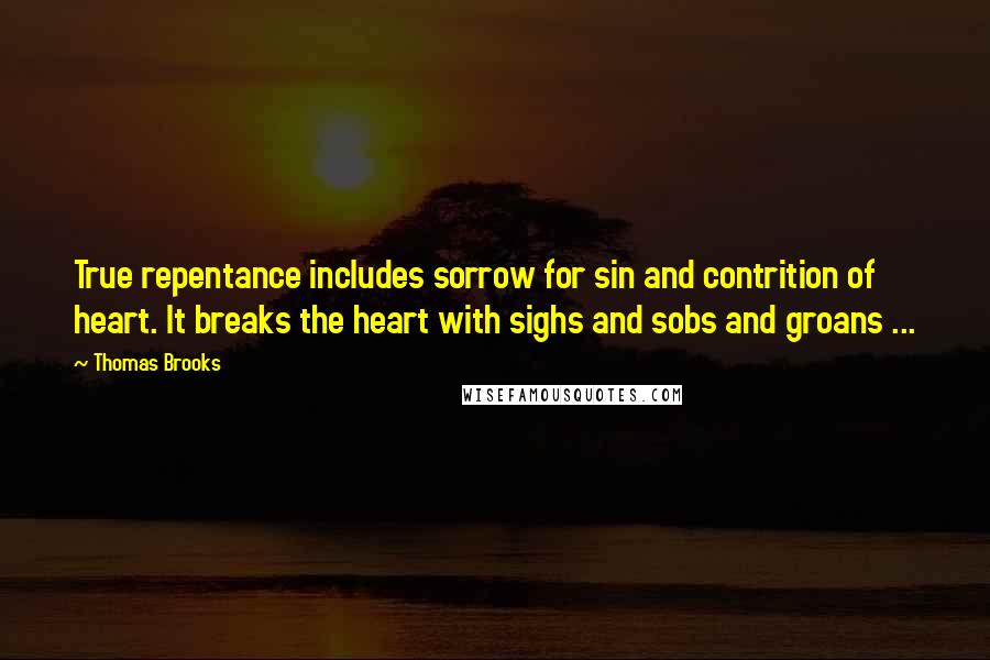 Thomas Brooks quotes: True repentance includes sorrow for sin and contrition of heart. It breaks the heart with sighs and sobs and groans ...
