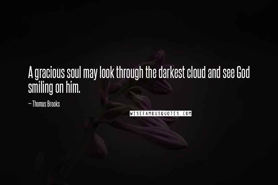 Thomas Brooks quotes: A gracious soul may look through the darkest cloud and see God smiling on him.