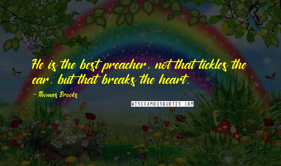 Thomas Brooks quotes: He is the best preacher, not that tickles the ear, but that breaks the heart.