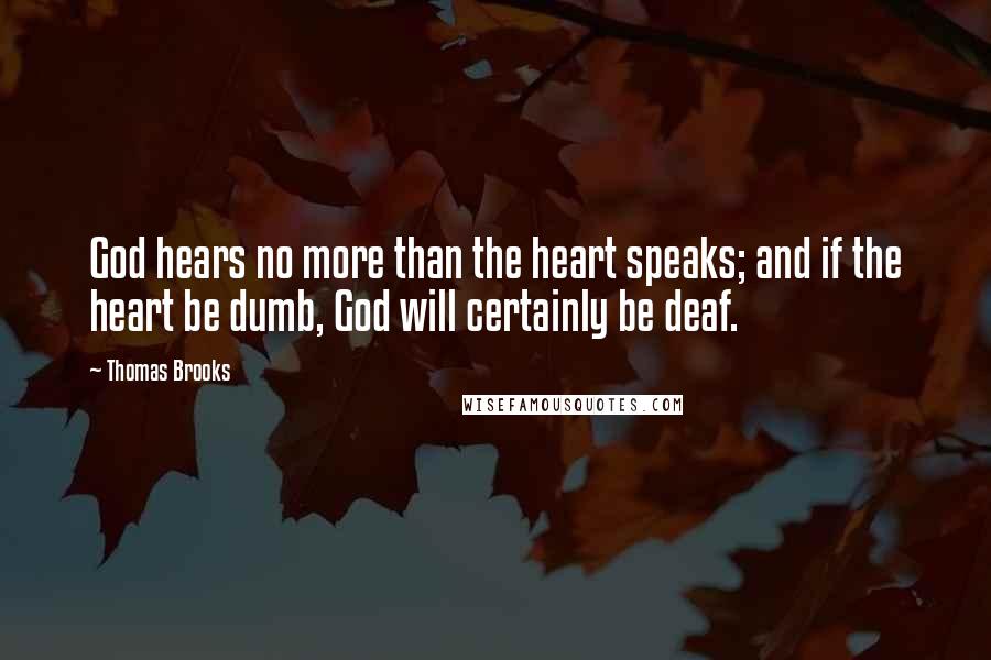 Thomas Brooks quotes: God hears no more than the heart speaks; and if the heart be dumb, God will certainly be deaf.