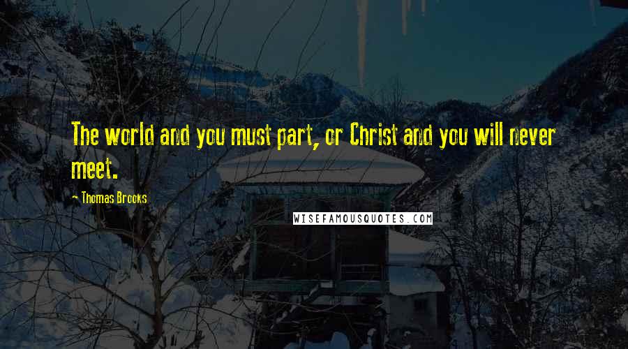 Thomas Brooks quotes: The world and you must part, or Christ and you will never meet.