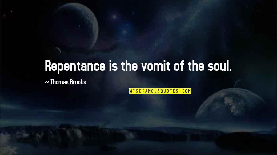 Thomas Brooks Quotes By Thomas Brooks: Repentance is the vomit of the soul.