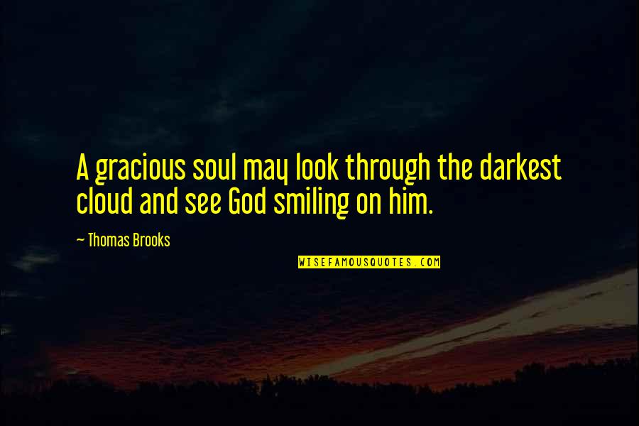 Thomas Brooks Quotes By Thomas Brooks: A gracious soul may look through the darkest