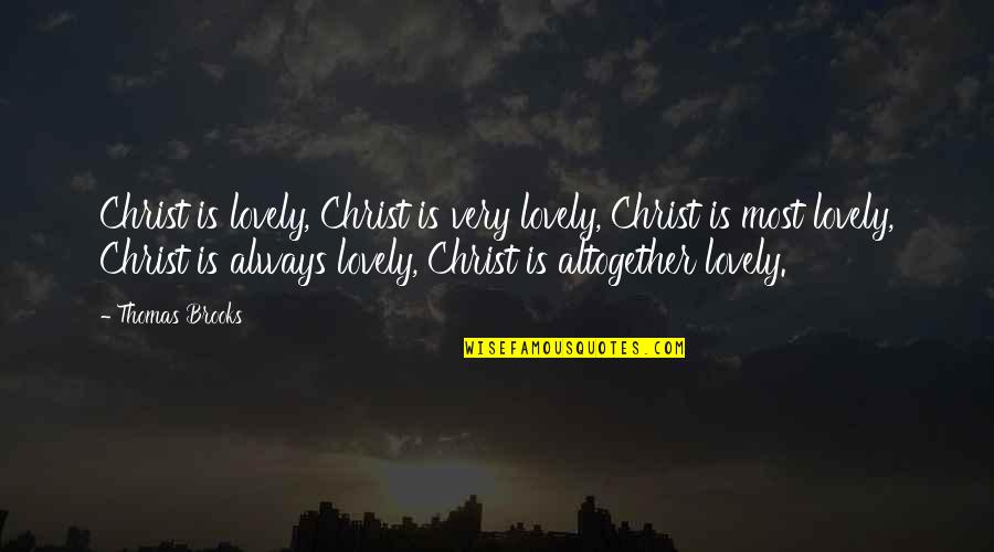 Thomas Brooks Quotes By Thomas Brooks: Christ is lovely, Christ is very lovely, Christ