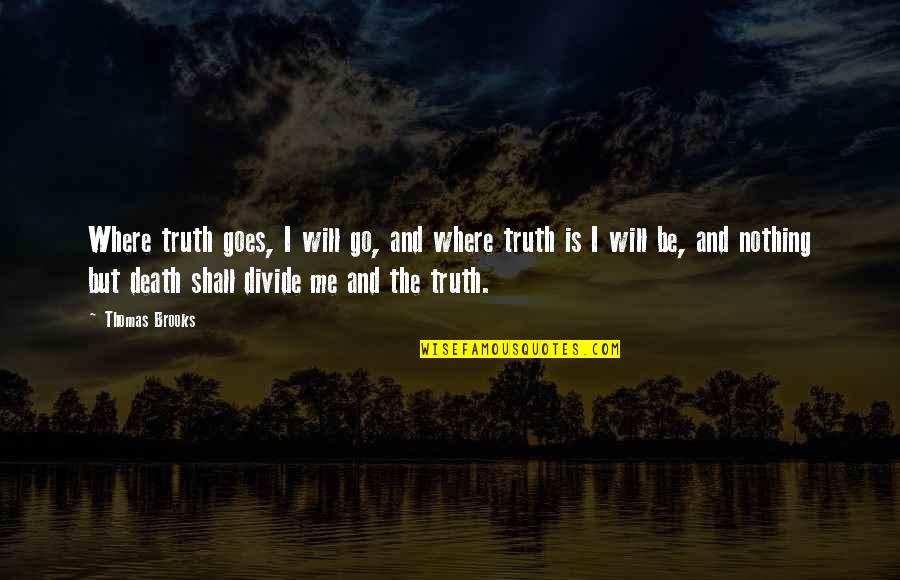 Thomas Brooks Quotes By Thomas Brooks: Where truth goes, I will go, and where