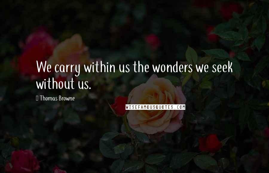 Thomas Browne quotes: We carry within us the wonders we seek without us.
