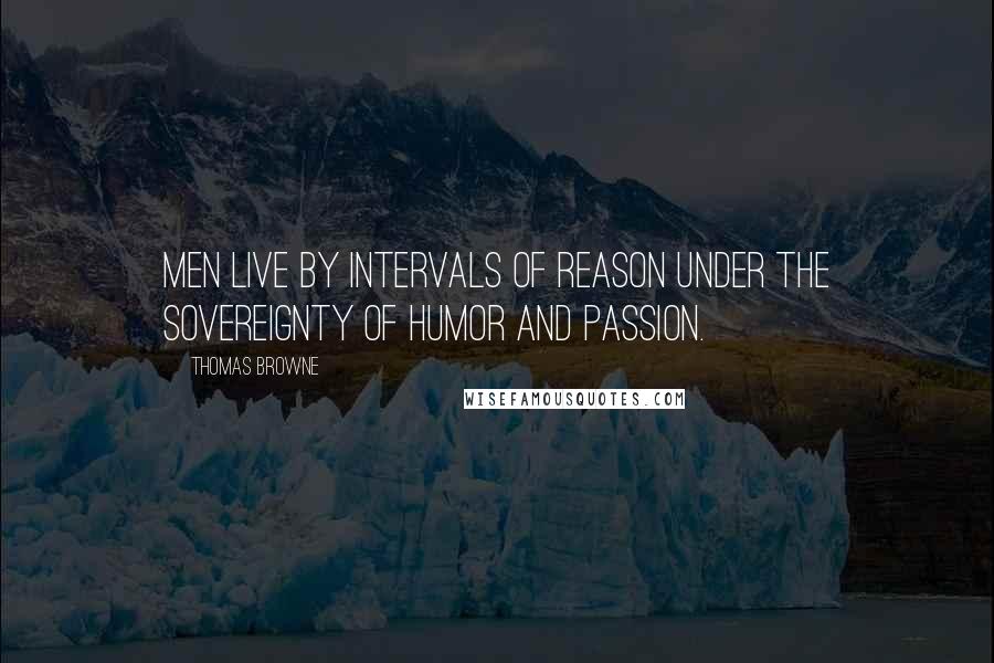 Thomas Browne quotes: Men live by intervals of reason under the sovereignty of humor and passion.