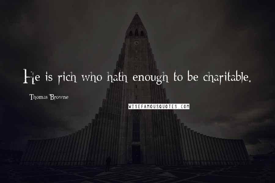 Thomas Browne quotes: He is rich who hath enough to be charitable.