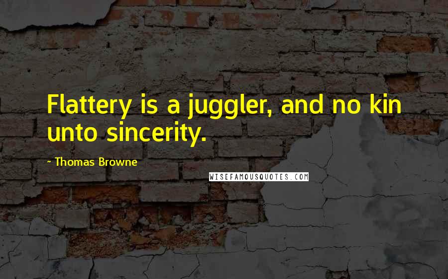 Thomas Browne quotes: Flattery is a juggler, and no kin unto sincerity.