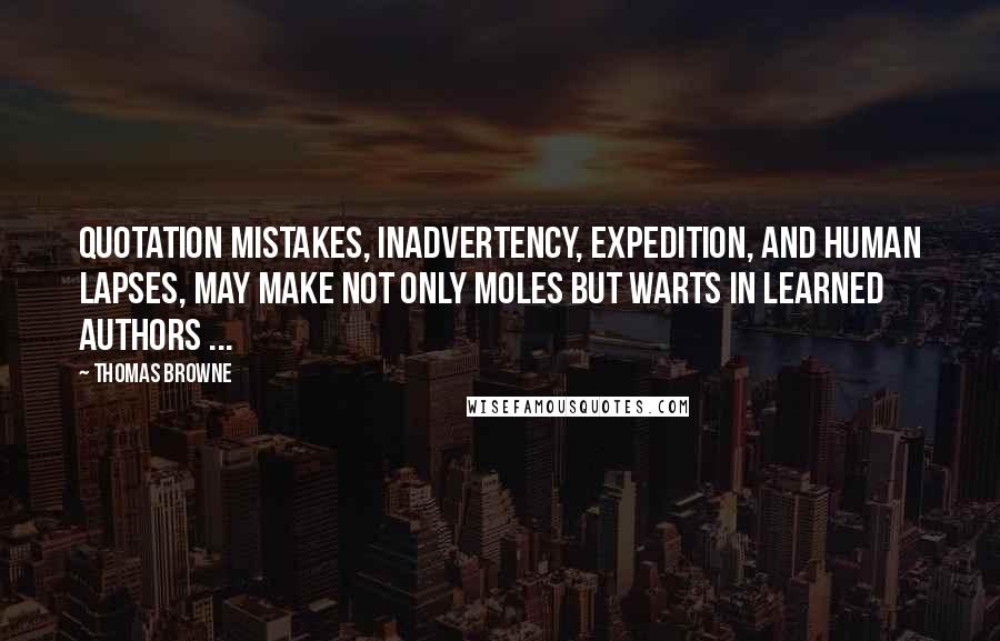 Thomas Browne quotes: Quotation mistakes, inadvertency, expedition, and human lapses, may make not only moles but warts in learned authors ... Thomas Browne quotes: Quotation mistakes, inadvertency, expedition, and human lapses, may make not only moles but warts in learned authors ...