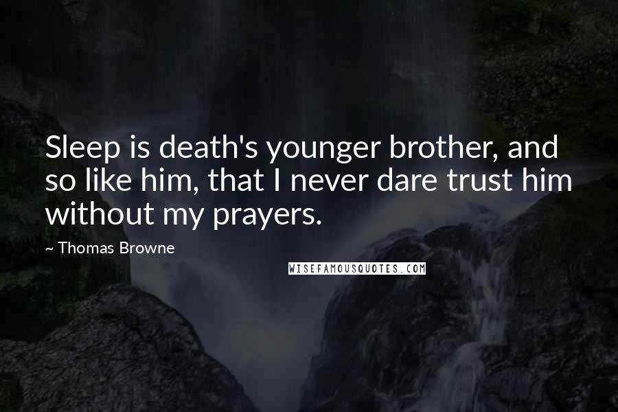 Thomas Browne quotes: Sleep is death's younger brother, and so like him, that I never dare trust him without my prayers.