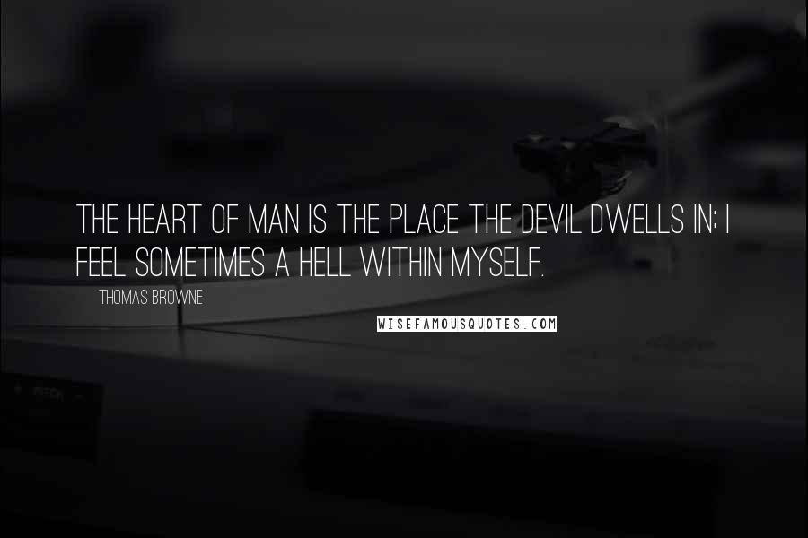 Thomas Browne quotes: The heart of man is the place the devil dwells in; I feel sometimes a hell within myself.