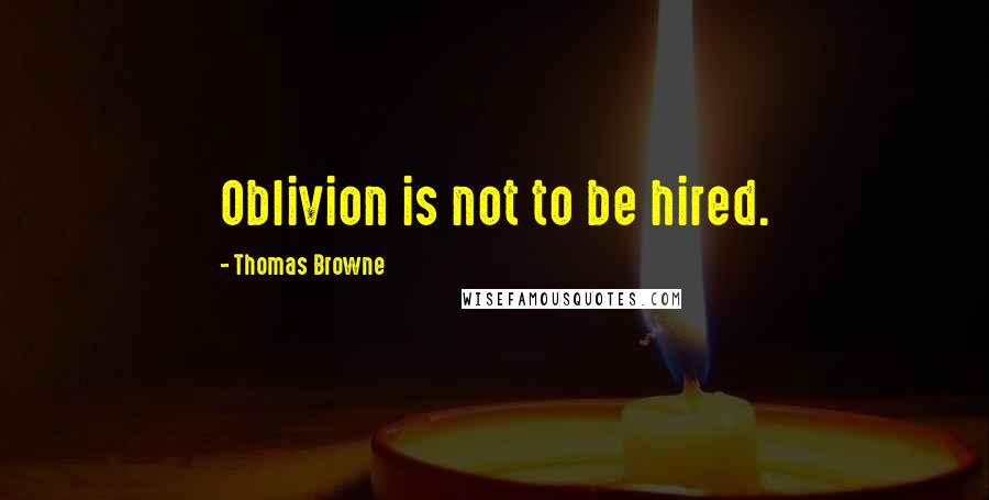 Thomas Browne quotes: Oblivion is not to be hired.