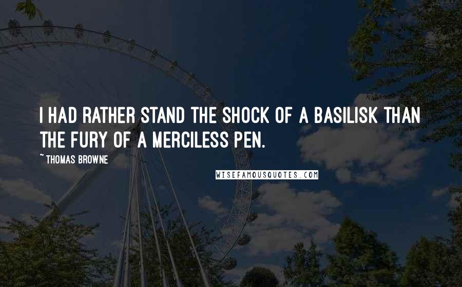 Thomas Browne quotes: I had rather stand the shock of a basilisk than the fury of a merciless pen.