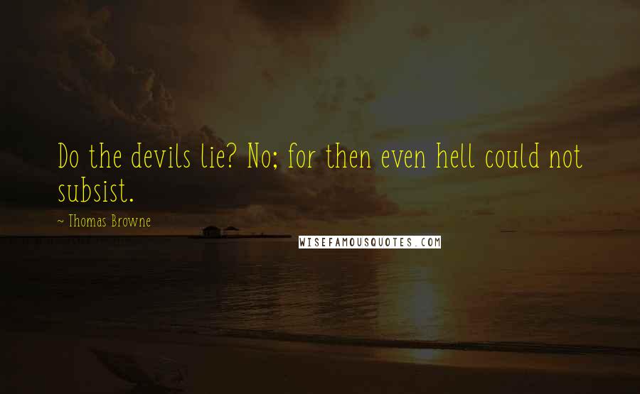 Thomas Browne quotes: Do the devils lie? No; for then even hell could not subsist.