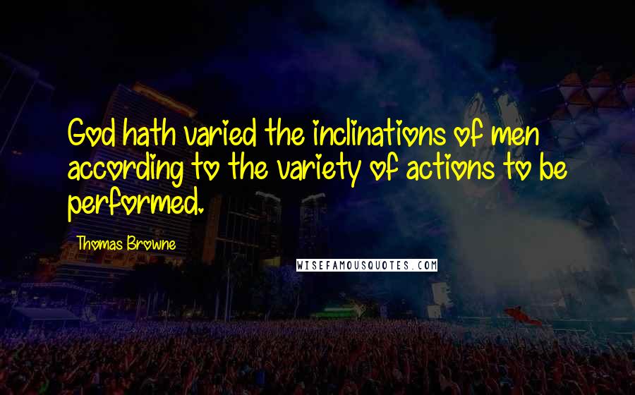 Thomas Browne quotes: God hath varied the inclinations of men according to the variety of actions to be performed.