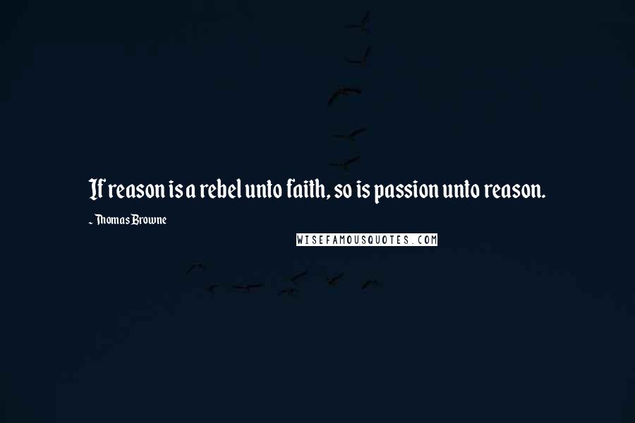 Thomas Browne quotes: If reason is a rebel unto faith, so is passion unto reason.