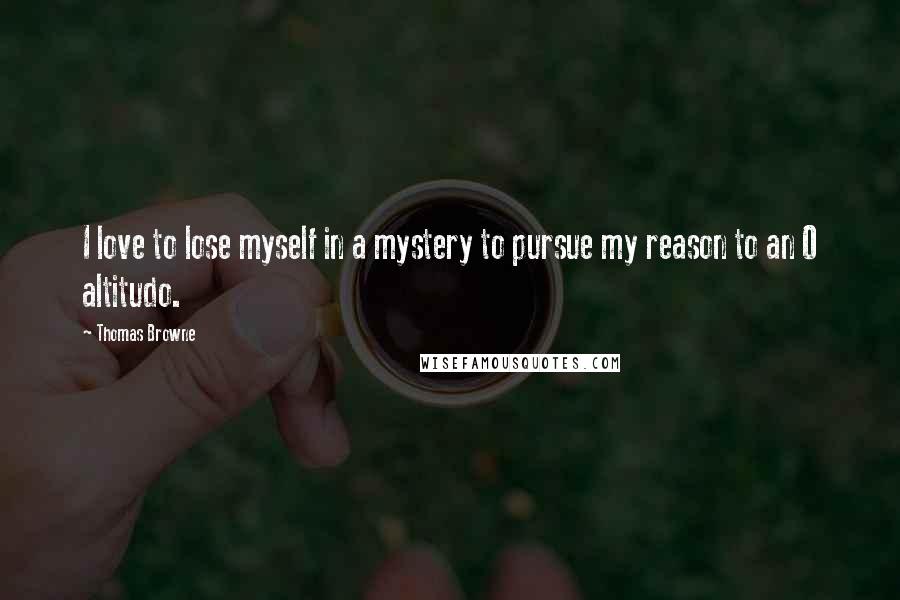 Thomas Browne quotes: I love to lose myself in a mystery to pursue my reason to an O altitudo.