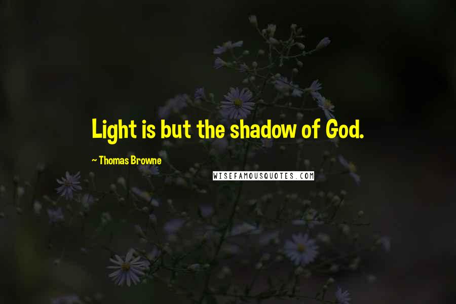 Thomas Browne quotes: Light is but the shadow of God.