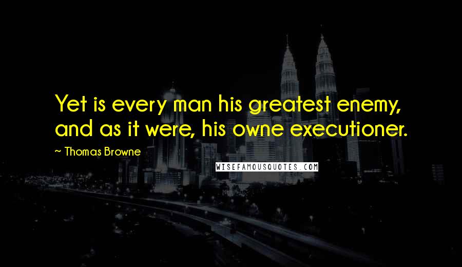 Thomas Browne quotes: Yet is every man his greatest enemy, and as it were, his owne executioner.