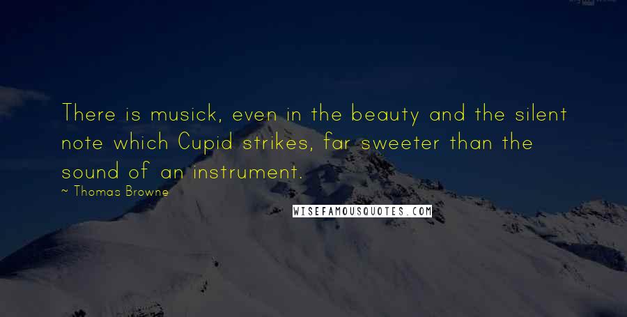 Thomas Browne quotes: There is musick, even in the beauty and the silent note which Cupid strikes, far sweeter than the sound of an instrument. Thomas Browne quotes: There is musick, even in the beauty and the silent note which Cupid strikes, far sweeter than the sound of an instrument.