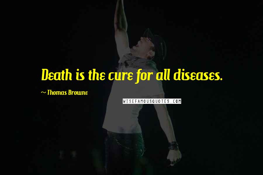 Thomas Browne quotes: Death is the cure for all diseases.