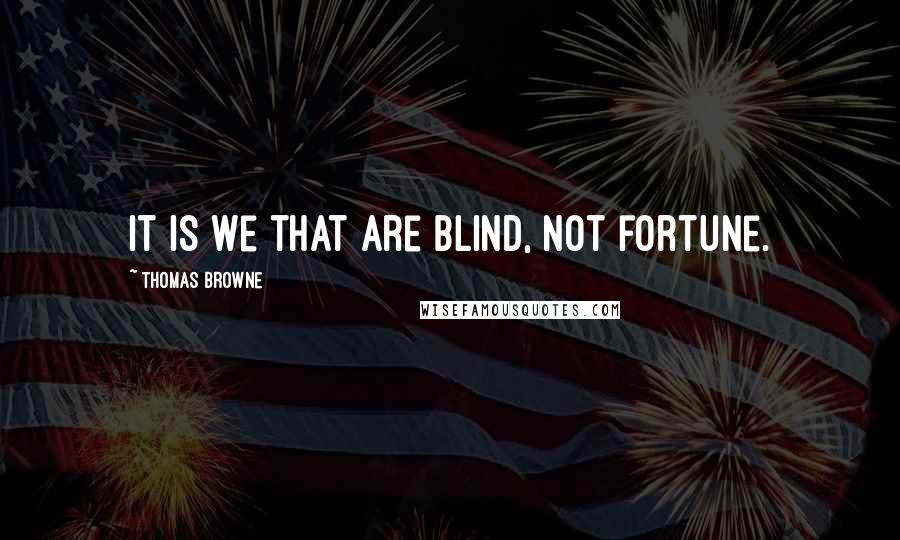 Thomas Browne quotes: It is we that are blind, not fortune.