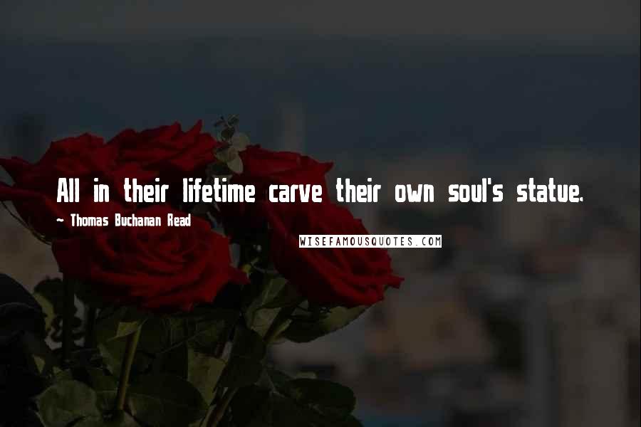 Thomas Buchanan Read quotes: All in their lifetime carve their own soul's statue.