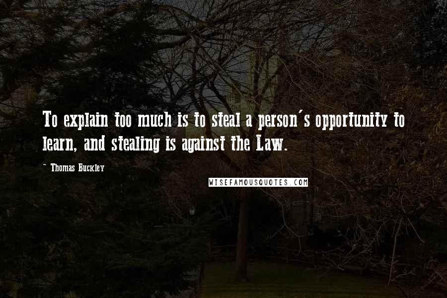 Thomas Buckley quotes: To explain too much is to steal a person's opportunity to learn, and stealing is against the Law.