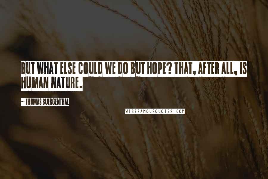 Thomas Buergenthal quotes: But what else could we do but hope? that, after all, is human nature.