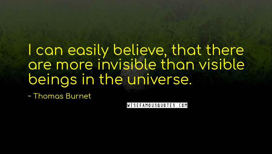 Thomas Burnet quotes: I can easily believe, that there are more invisible than visible beings in the universe.