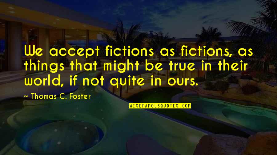 Thomas C Foster Quotes By Thomas C. Foster: We accept fictions as fictions, as things that