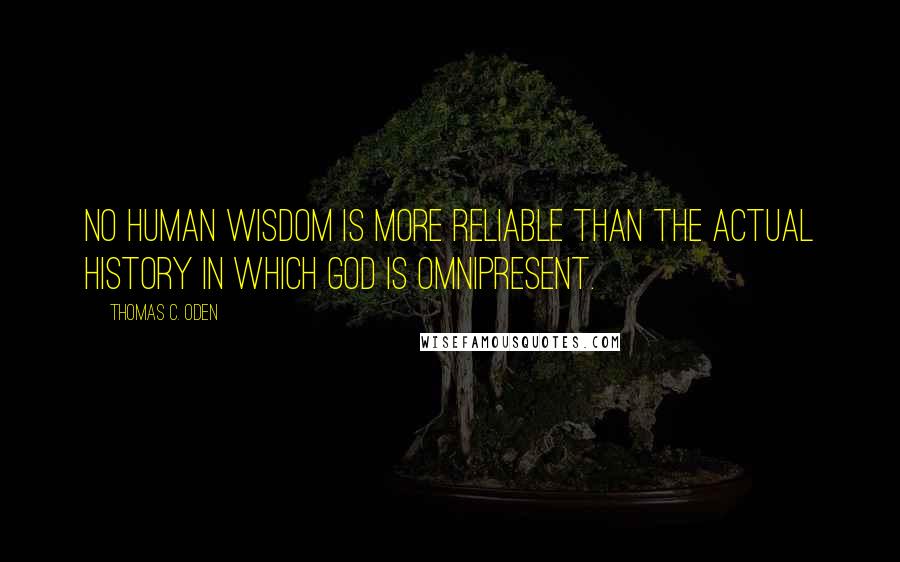 Thomas C. Oden quotes: No human wisdom is more reliable than the actual history in which God is omnipresent.
