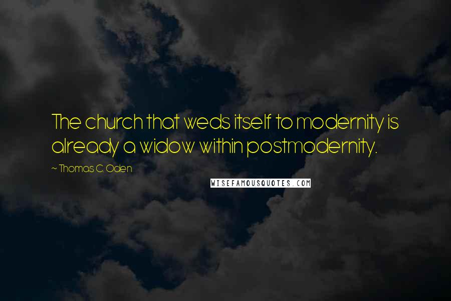 Thomas C. Oden quotes: The church that weds itself to modernity is already a widow within postmodernity.
