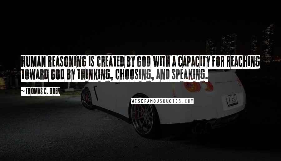 Thomas C. Oden quotes: Human reasoning is created by God with a capacity for reaching toward God by thinking, choosing, and speaking.