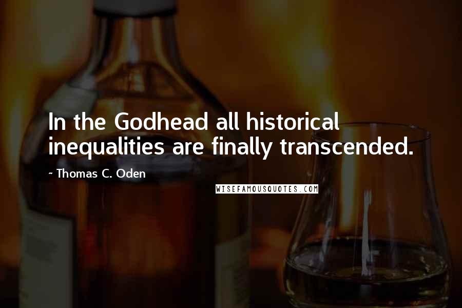 Thomas C. Oden quotes: In the Godhead all historical inequalities are finally transcended.