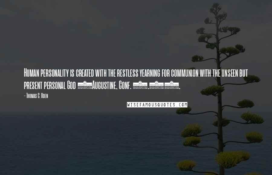Thomas C. Oden quotes: Human personality is created with the restless yearning for communion with the unseen but present personal God (Augustine, Conf. 1.1).