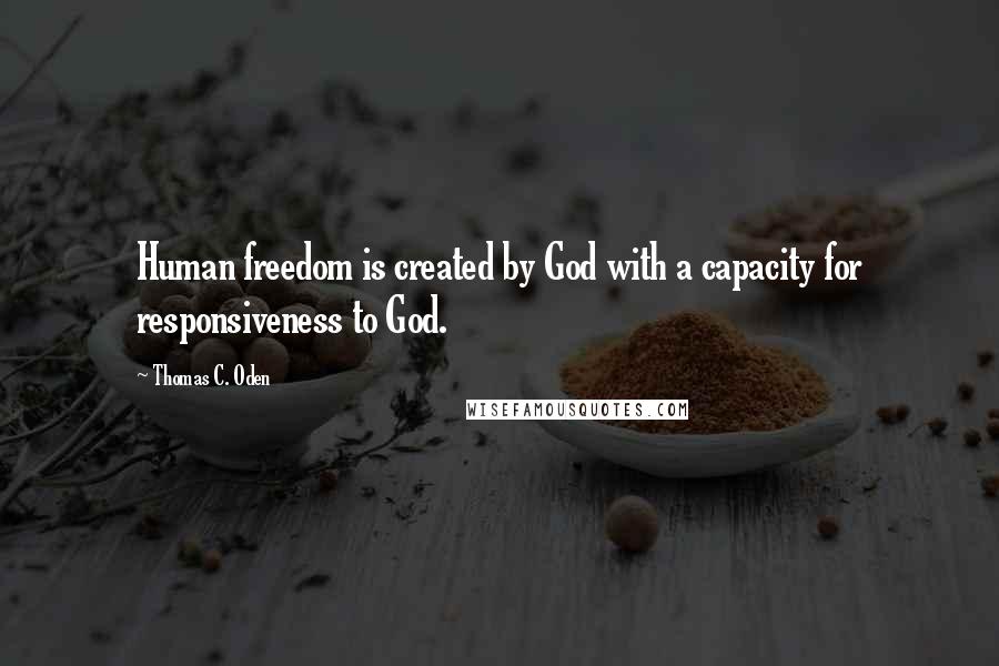 Thomas C. Oden quotes: Human freedom is created by God with a capacity for responsiveness to God.