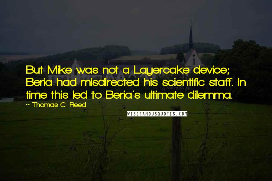 Thomas C. Reed quotes: But Mike was not a Layercake device; Beria had misdirected his scientific staff. In time this led to Beria's ultimate dilemma.