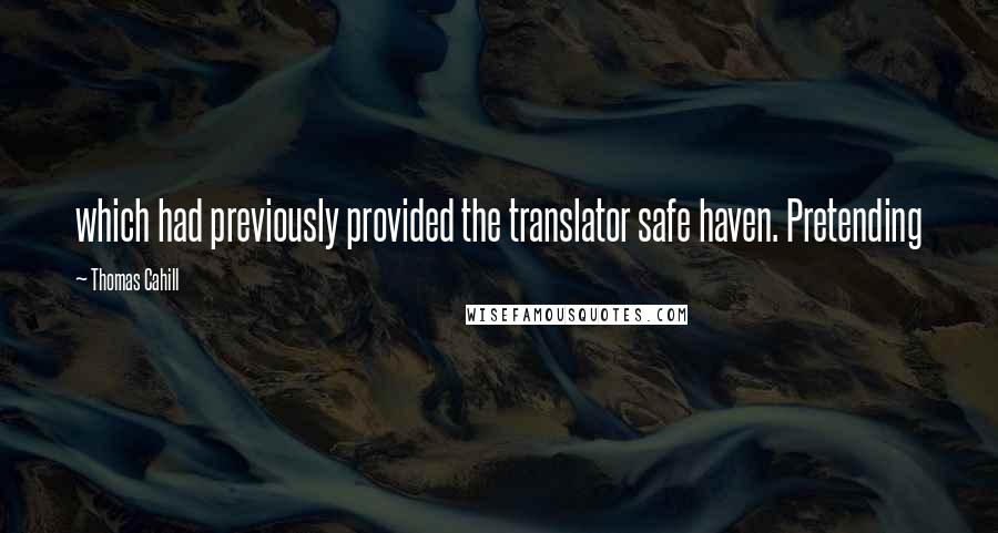 Thomas Cahill quotes: which had previously provided the translator safe haven. Pretending